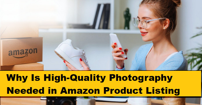 Why Is High-Quality Photography Needed in Amazon Product Listing